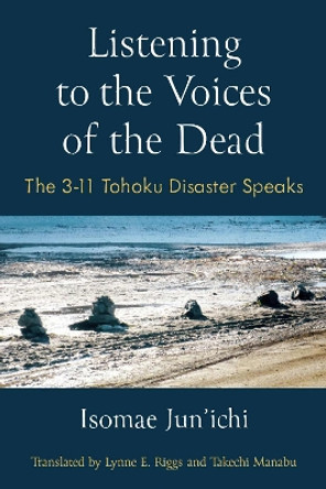 Listening to the Voices of the Dead: The 3-11 Tohoku Disaster Speaks Jun'ichi Isomae 9780472057078