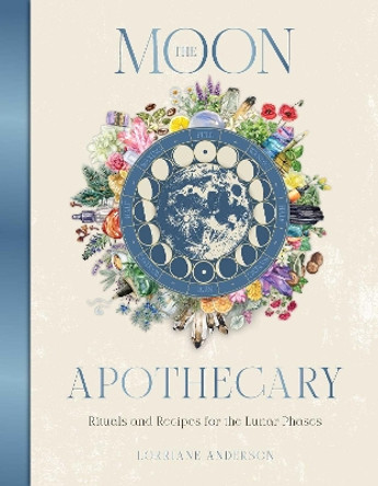 The Moon Apothecary: Rituals and recipes for the lunar phases Lorriane Anderson 9781925946802