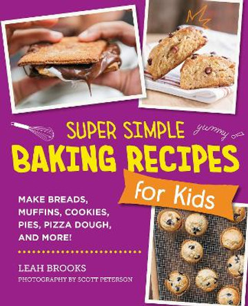 Super Simple Baking Recipes for Kids: Make Breads, Muffins, Cookies, Pies, Pizza Dough, and More! Leah Brooks 9780760390849