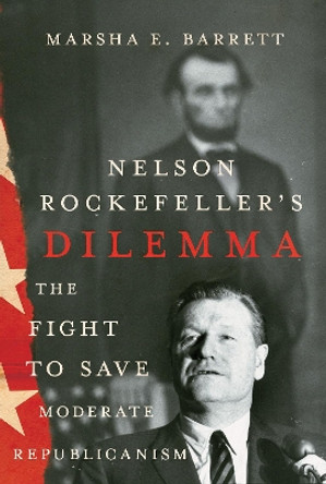 Nelson Rockefeller's Dilemma: The Fight to Save Moderate Republicanism Marsha E. Barrett 9781501776236