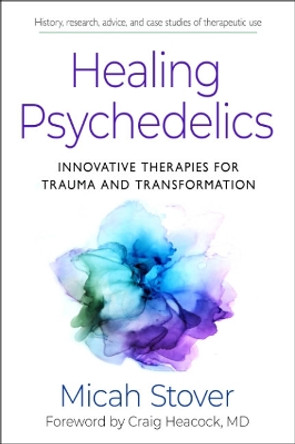 Healing Psychedelics: Innovative Therapies for Trauma and Transformation Micah Stover 9781642970647