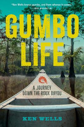 Gumbo Life: A Journey Down the Roux Bayou Ken Wells 9781958888384