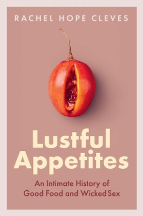 Lustful Appetites: An Intimate History of Good Food and Wicked Sex Rachel Hope Cleves 9781509553631