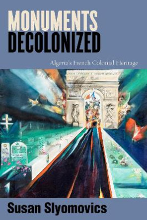 Monuments Decolonized: Algeria's French Colonial Heritage Susan Slyomovics 9781503639485