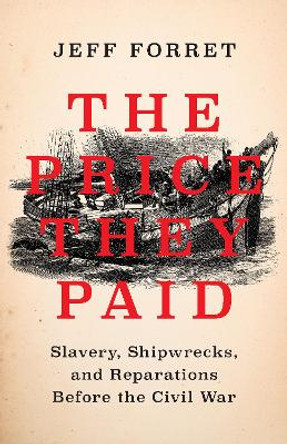 The Price They Paid: Slavery, Shipwrecks, and Reparations Before the Civil War Jeff Forret 9781620978863