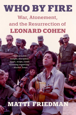 Who By Fire: Leonard Cohen in the Sinai Matti Friedman 9781954118447