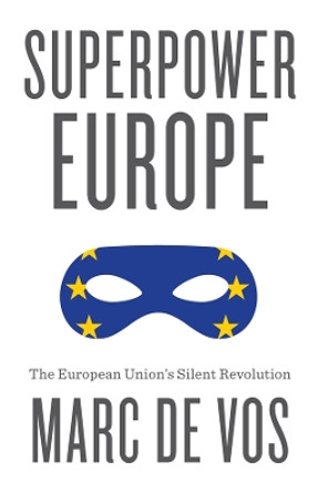 Superpower Europe: The European Union's Silent Revolution Marc De Vos 9781509565269