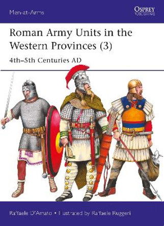 Roman Army Units in the Western Provinces (3): 4th–5th Centuries AD Raffaele D’Amato 9781472862686