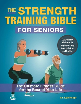 The Strength-Training Bible for Seniors: The Ultimate Fitness Guide for the Rest of Your Life Karl Knopf 9781646047475