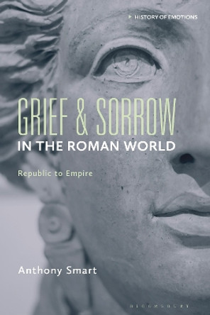 Grief and Sorrow in the Roman World: Republic to Empire Anthony Smart 9781350511675