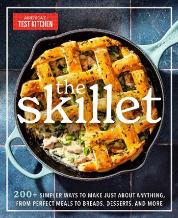 The Skillet: 200+ Simpler Ways to Make Just About Anything, From Perfect Meals to Breads, Des serts, and More America's Test Kitchen 9781954210912