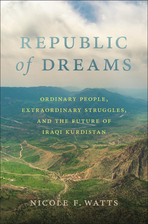 Republic of Dreams: Ordinary People, Extraordinary Struggles, and the Future of Iraqi Kurdistan Nicole F. Watts 9781479823062