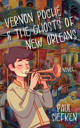 Vernon Poche & The Ghosts of New Orleans: A Novel Paul Siefken 9781736318256