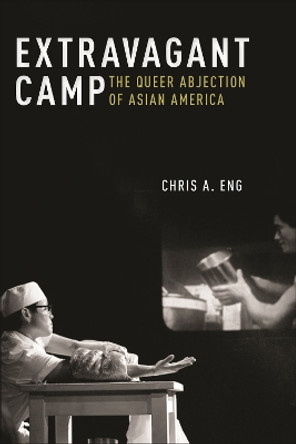 Extravagant Camp: The Queer Abjection of Asian America Chris A. Eng 9781479834655