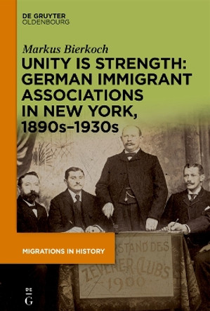 Unity is Strength: German Immigrant Associations in New York, 1890s–1930s Markus Bierkoch 9783111422831