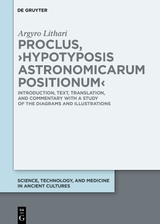 Proclus, ›Hypotyposis Astronomicarum Positionum‹: Introduction, Text, Translation, and Commentary with a Study of the Diagrams and Illustrations Argyro Lithari 9783111512846