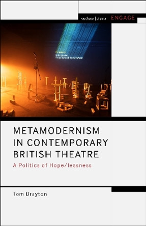 Metamodernism in Contemporary British Theatre: A Politics of Hope/lessness Dr Tom Drayton 9781350286429