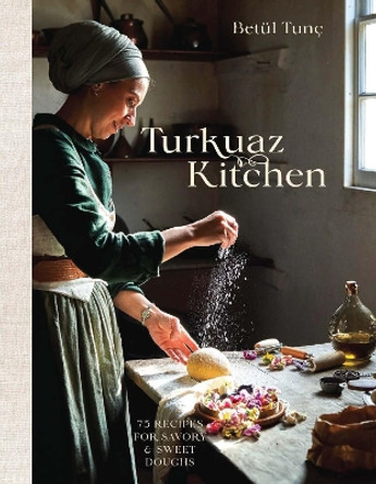 Turkuaz Kitchen: Traditional and Modern Dough Recipes for Sweet and Savoury Bakes Betül Tunç 9781529946550