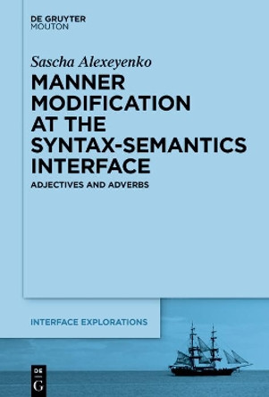 Manner Modification at the Syntax-Semantics Interface: Adjectives and Adverbs Sascha Alexeyenko 9783110712841