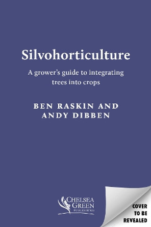 Silvohorticulture: A grower's guide to integrating trees into crops Ben Raskin 9781915294364