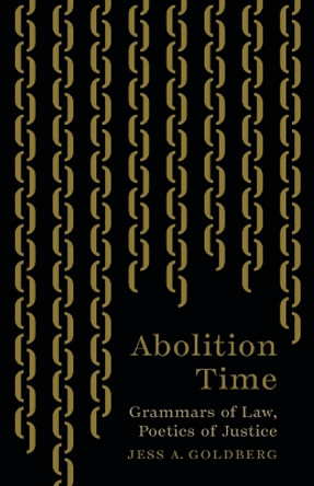 Abolition Time: Grammars of Law, Poetics of Justice Jess A. Goldberg 9781517917883