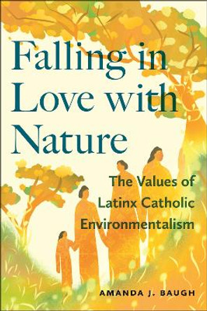 Falling in Love with Nature: The Values of Latinx Catholic Environmentalism Amanda J. Baugh 9781479824052