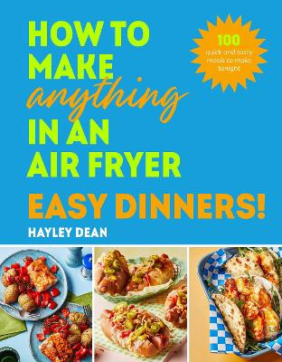 How to Make Anything in an Air Fryer: Easy Dinners!: 100 quick and tasty meals to make tonight Hayley Dean 9781529940039