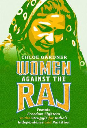 Women Against the Raj: Female Freedom Fighters in the Struggle for India's Independence and Partition Chloë Gardner 9781399066211