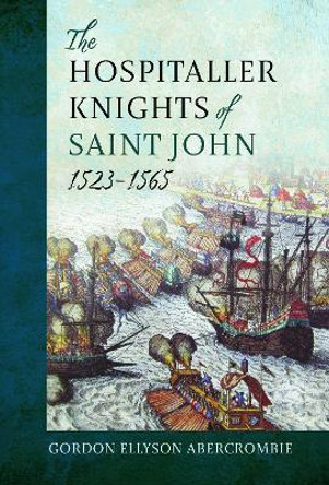 The Hospitaller Knights of Saint John, 1523-1565 Gordon Ellyson Abercrombie Abercrombie 9781399039321