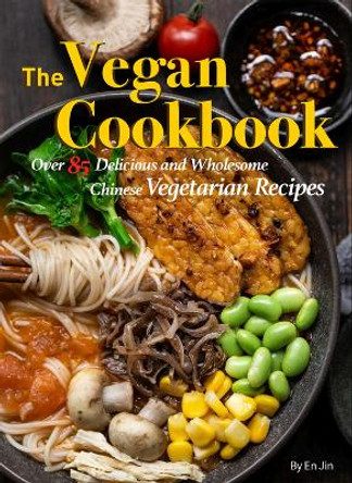 The Vegan Cookbook: Over 85 Delicious and Wholesome Chinese Vegetarian Recipes Jin En 9781632880246