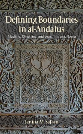 Defining Boundaries in al-Andalus: Muslims, Christians, and Jews in Islamic Iberia by Janina M. Safran