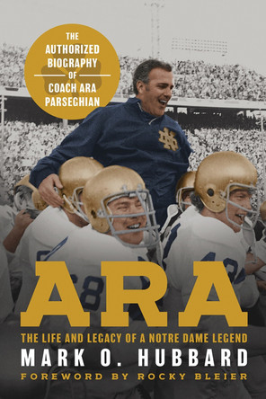 Ara: The Life and Legacy of a Notre Dame Legend—The Authorized Biography of Coach Ara Parseghian Mark O. Hubbard 9780268208516
