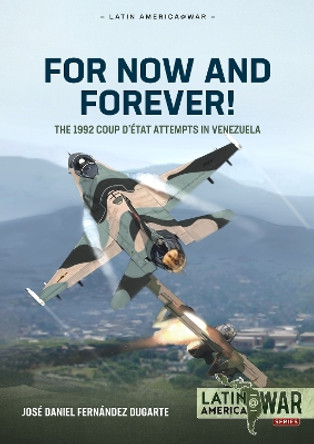 For Now and Forever!: The 1992 Coup d'Etat Attempts in Venezuela Jose Daniel Fernandez Dugarte 9781804510315