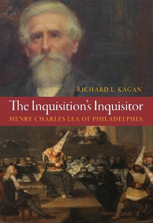 The Inquisition's Inquisitor: Henry Charles Lea of Philadelphia Richard L. Kagan 9781512825985 The Inquisition's Inquisitor: Henry Charles Lea of Philadelphia Richard L. Kagan 9781512825985