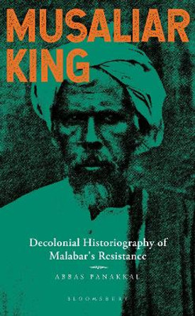 Musaliar King: Decolonial Historiography of Malabar's Resistance Dr Abbas Pannakal 9789356409743