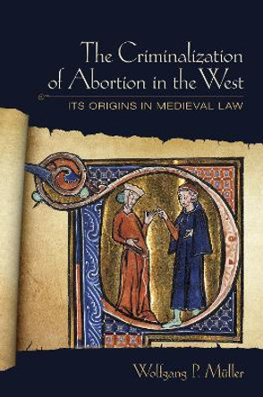 The Criminalization of Abortion in the West: Its Origins in Medieval Law by Wolfgang P. Muller