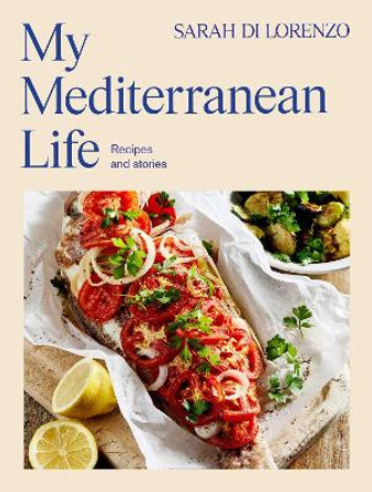 My Mediterranean Life: Recipes and stories Sarah Di Lorenzo 9781761423871