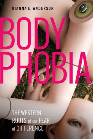 Body Phobia: The Western Roots of Our Fear of Difference Dianna E. Anderson 9781506496436