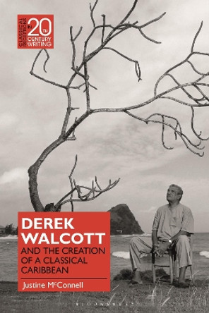 Derek Walcott and the Creation of a Classical Caribbean Dr Justine McConnell 9781350343146