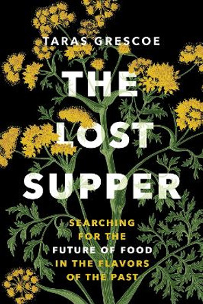 The Lost Supper: Searching for the Future of Food in the Flavors of the Past Taras Grescoe 9781778402128