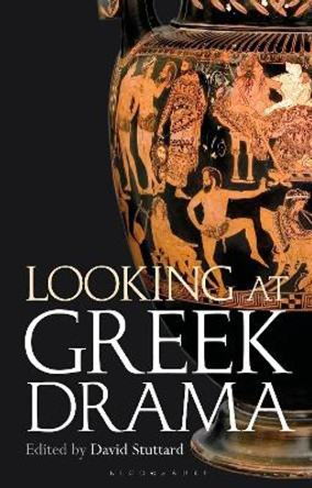 Looking at Greek Drama: Origins, Contexts and Afterlives of Ancient Plays and Playwrights David Stuttard 9781350320857