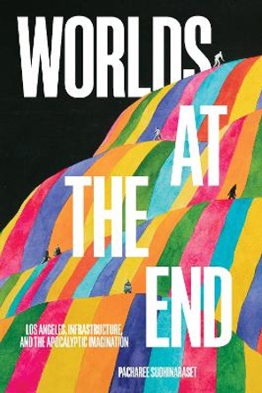 Worlds at the End: Los Angeles, Infrastructure, and the Apocalyptic Imagination Pacharee Sudhinaraset 9781439925508