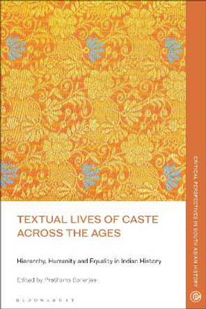 Textual Lives of Caste Across the Ages: Hierarchy, Humanity and Equality in Indian History Prathama Banerjee 9781350355019