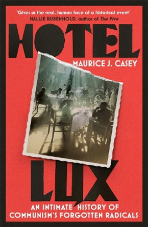 Hotel Lux: An Intimate History of Communism's Forgotten Radicals Maurice J Casey 9781804440995