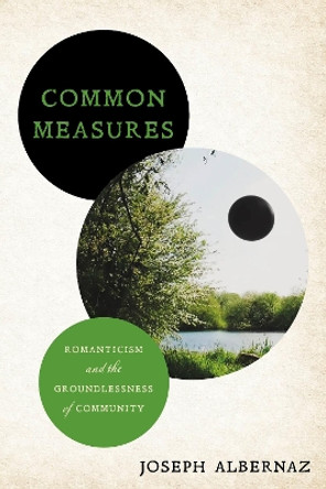 Common Measures: Romanticism and the Groundlessness of Community Joseph Albernaz 9781503639720