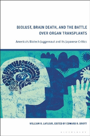 Biolust, Brain Death, and the Battle Over Organ Transplants: America’s Biotech Juggernaut and its Japanese Critics William R. LaFleur 9781350255074