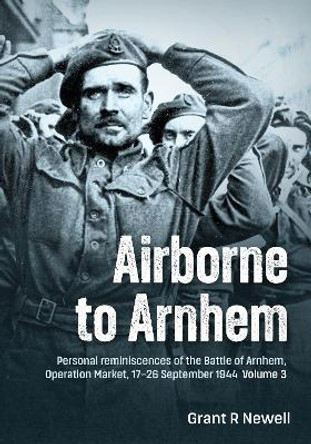 Airborne to Arnhem Volume 3: Personal reminiscences of the Battle of Arnhem, Operation MARKET,  17th-26th September 1944 Vincent Hunt 9781804515297