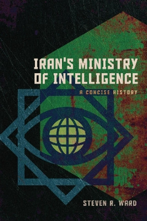 Iran's Ministry of Intelligence: A Concise History Steven R. Ward 9781647125103