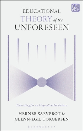 Educational Theory of the Unforeseen: Educating for an Unpredictable Future Herner Saeverot 9781350356054