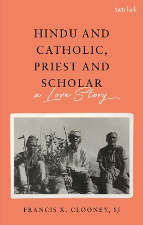 Hindu and Catholic, Priest and Scholar: A Love Story Professor Francis X. Clooney, S.J. 9780567710239